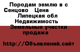 Породам землю в с.Сенцово › Цена ­ 250 000 - Липецкая обл. Недвижимость » Земельные участки продажа   